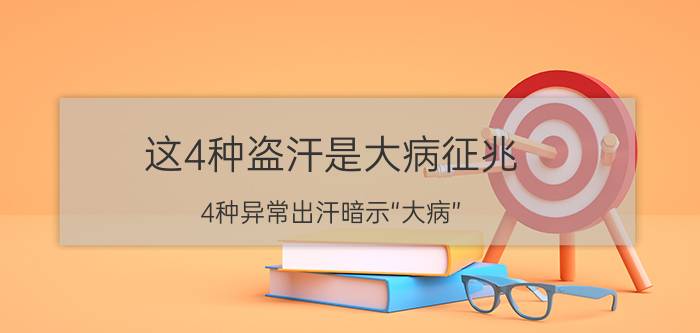 这4种盗汗是大病征兆 4种异常出汗暗示“大病”，很危险